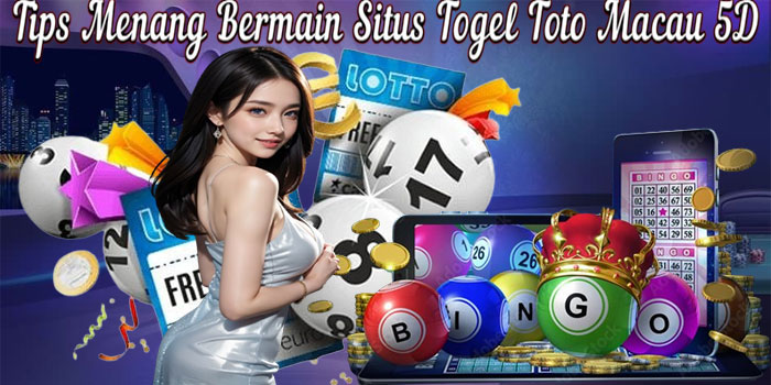 Tips Menang Bermain Situs Togel Toto Macau 5D