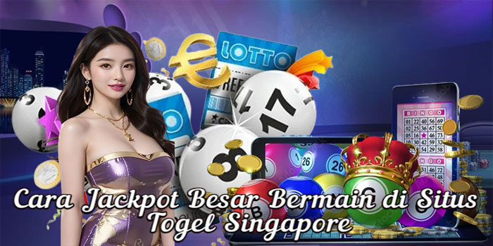 Cara Jackpot Besar Bermain di Situs Togel Singapore
